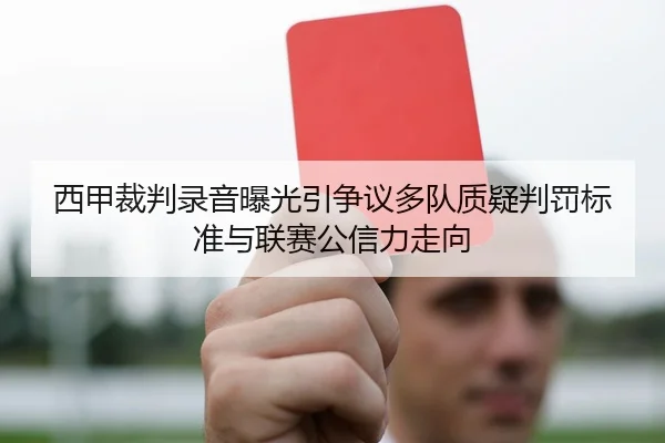 西甲裁判录音曝光引争议多队质疑判罚标准与联赛公信力走向