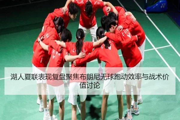 湖人夏联表现复盘聚焦布朗尼无球跑动效率与战术价值讨论